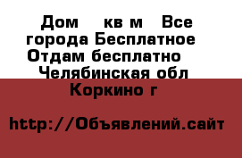 Дом 96 кв м - Все города Бесплатное » Отдам бесплатно   . Челябинская обл.,Коркино г.